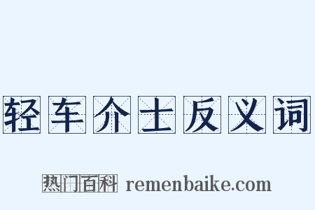 轻车介士反义词是什么意思的图片